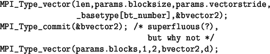 \begin{spacing}{1}
\begin{verbatim}MPI_Type_vector(len,params.blocksize,param...
...ot */
MPI_Type_vector(params.blocks,1,2,bvector2,d);\end{verbatim}\end{spacing}