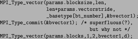 \begin{spacing}{1}
\begin{verbatim}MPI_Type_vector(params.blocksize,len,
len...
...ot */
MPI_Type_vector(params.blocks,1,2,bvector1,d);\end{verbatim}\end{spacing}