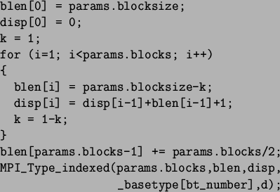 \begin{spacing}{1}
\begin{verbatim}blen[0] = params.blocksize;
disp[0] = 0;
...
...ed(params.blocks,blen,disp,
_basetype[bt_number],d);\end{verbatim}\end{spacing}