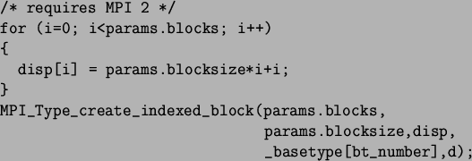 \begin{spacing}{1}
\begin{verbatim}/* requires MPI 2 */
for (i=0; i<params.b...
...ks,
params.blocksize,disp,
_basetype[bt_number],d);\end{verbatim}\end{spacing}