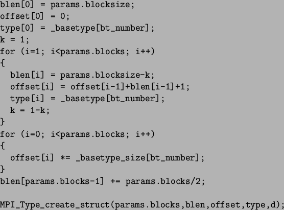\begin{spacing}{1}
\begin{verbatim}blen[0] = params.blocksize;
offset[0] = 0...
...Type_create_struct(params.blocks,blen,offset,type,d);\end{verbatim}\end{spacing}