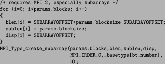 \begin{spacing}{1}
\begin{verbatim}/* requires MPI 2, especially subarrays */...
...,sublen,disp,
MPI_ORDER_C,_basetype[bt_number],
d);\end{verbatim}\end{spacing}
